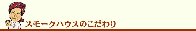 スモークハウスのこだわり